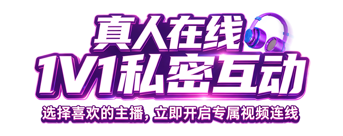 真人在线，1V1私密互动。选择喜欢的主播，立即开启专属视频连线
