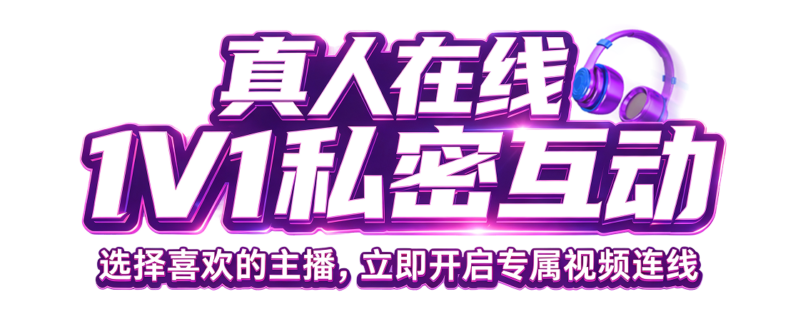 真人在线，1V1私密互动。选择喜欢的主播，立即开启专属视频连线